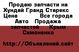 Продаю запчасти на Хундай Гранд Старекс › Цена ­ 1 500 - Все города Авто » Продажа запчастей   . Крым,Симоненко